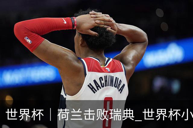 世界杯｜荷兰击败瑞典 世界杯小组赛连续18场不败